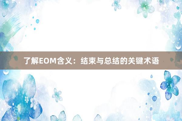 了解EOM含义：结束与总结的关键术语